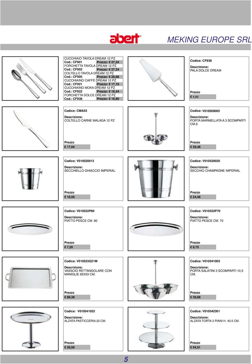 : CF938 : 16,80 Codice: CF939 PALA DOLCE DREAM 4,90 Codice: CMA55 COLTELLO CARNE MALAGA 12 PZ Codice: V010509003 PORTA MARMELLATA A 3 SCOMPARTI CM.