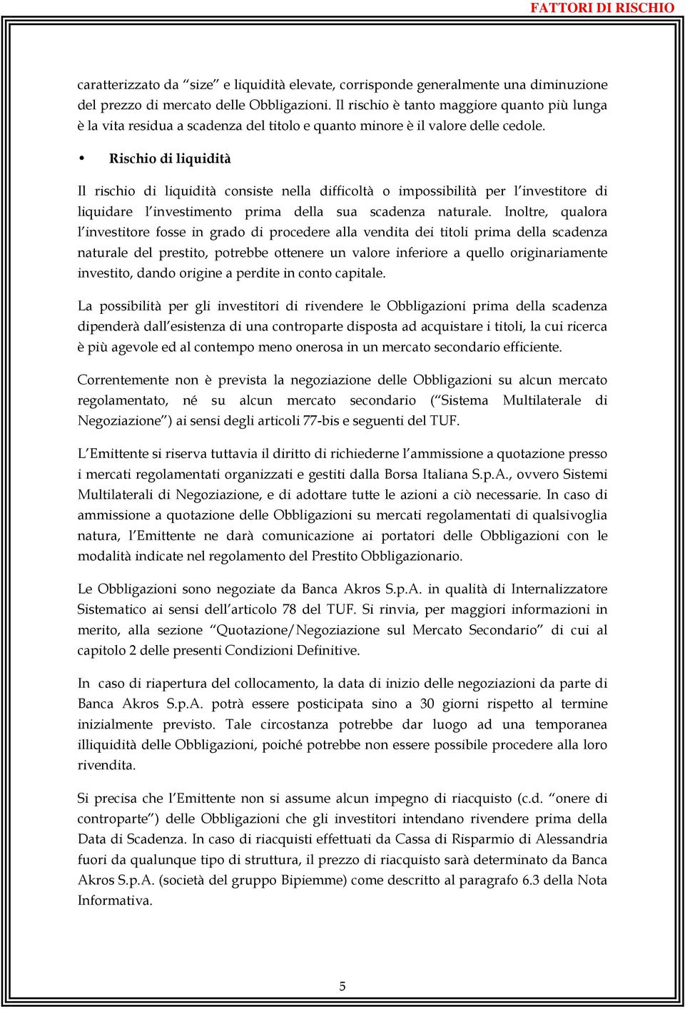 Rischio di liquidità Il rischio di liquidità consiste nella difficoltà o impossibilità per l investitore di liquidare l investimento prima della sua scadenza naturale.