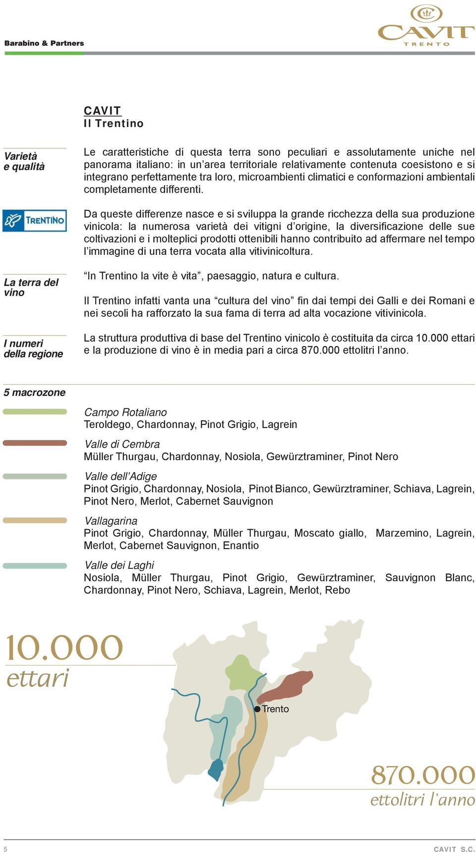 Da queste differenze nasce e si sviluppa la grande ricchezza della sua produzione vinicola: la numerosa varietà dei vitigni d origine, la diversificazione delle sue coltivazioni e i molteplici