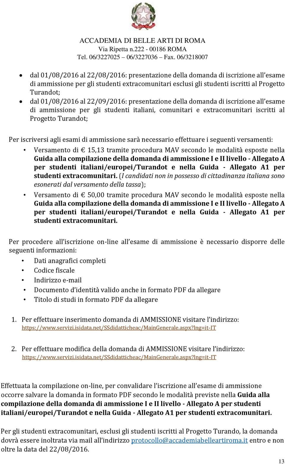 ammissione sarà necessario effettuare i seguenti versamenti: Versamento di 15,13 tramite procedura MAV secondo le modalità esposte nella Guida alla compilazione della domanda di ammissione I e II