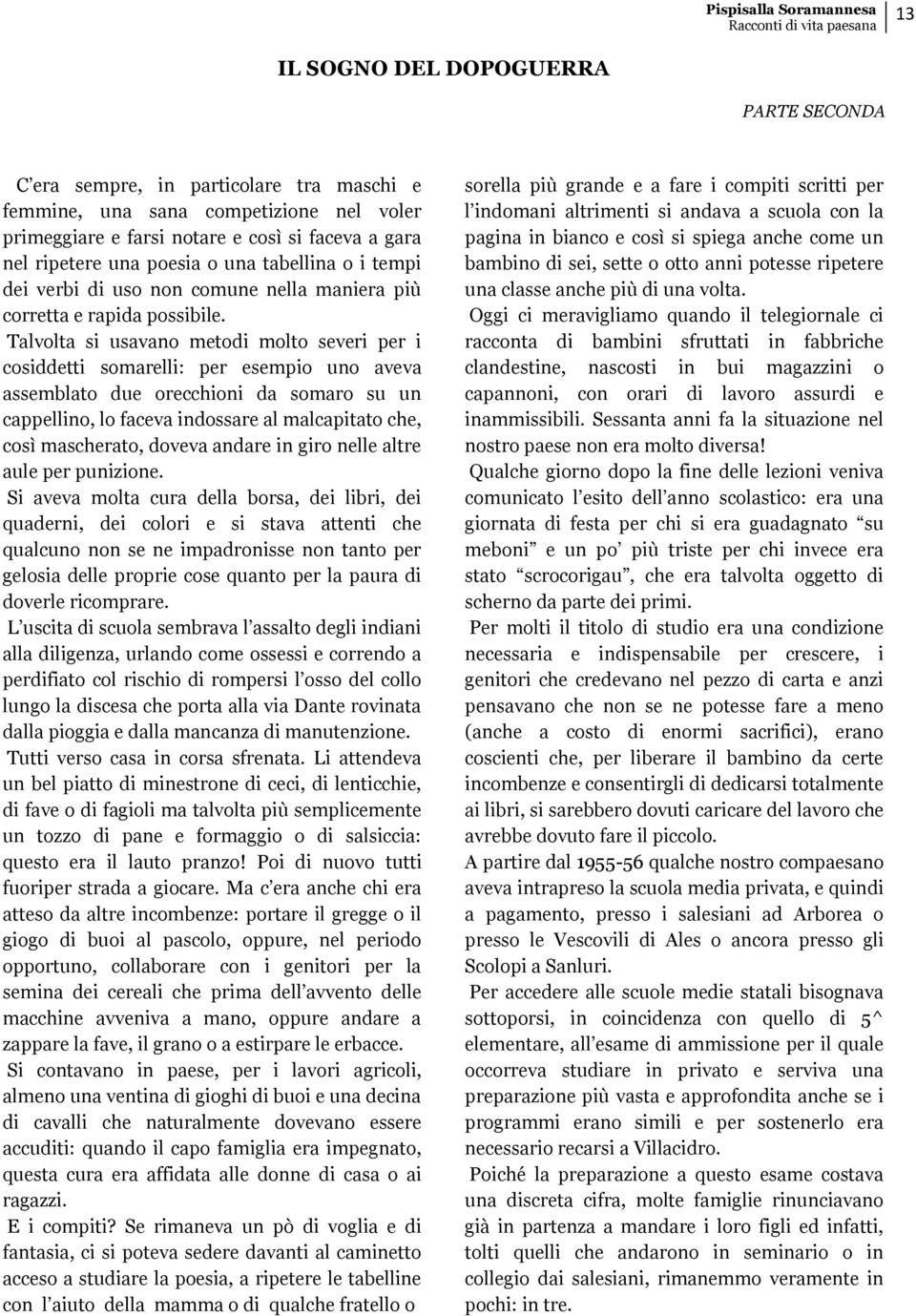 Talvolta si usavano metodi molto severi per i cosiddetti somarelli: per esempio uno aveva assemblato due orecchioni da somaro su un cappellino, lo faceva indossare al malcapitato che, così