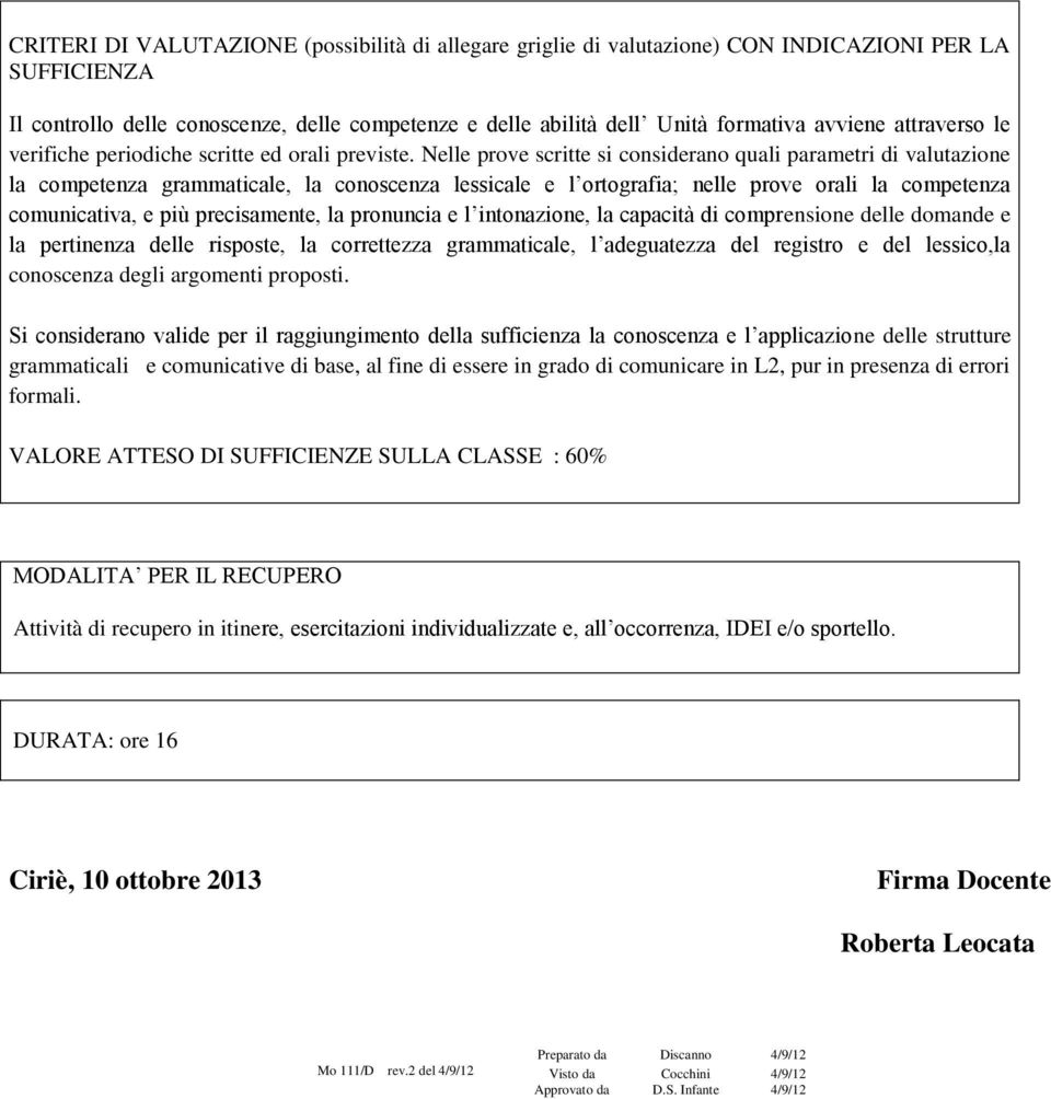 nelle prove orali la competenza comunicativa, e più precisamente, la pronuncia e l intonazione, la capacità di comprensione delle domande e la pertinenza delle risposte, la correttezza grammaticale,