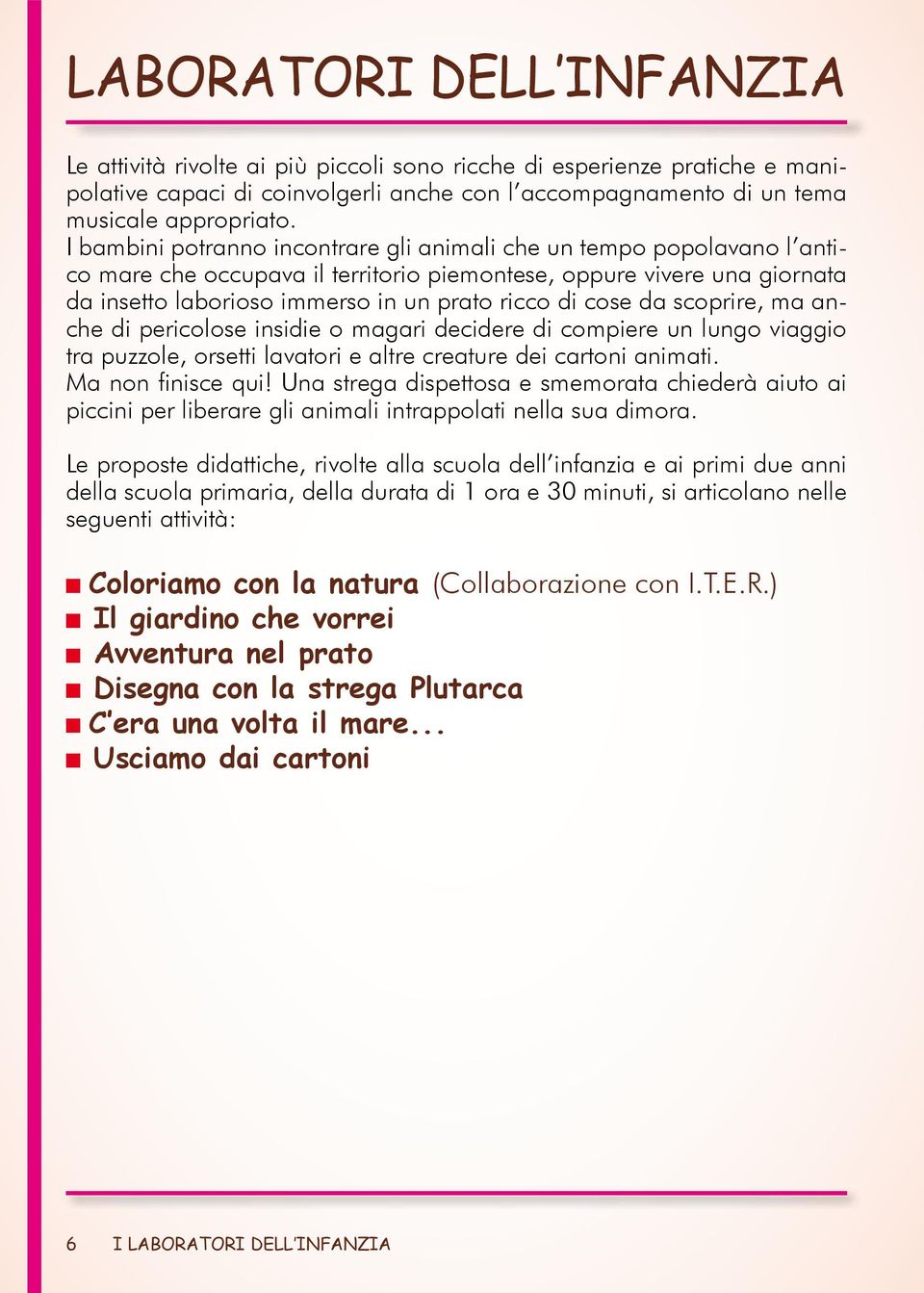 cose da scoprire, ma anche di pericolose insidie o magari decidere di compiere un lungo viaggio tra puzzole, orsetti lavatori e altre creature dei cartoni animati. Ma non finisce qui!