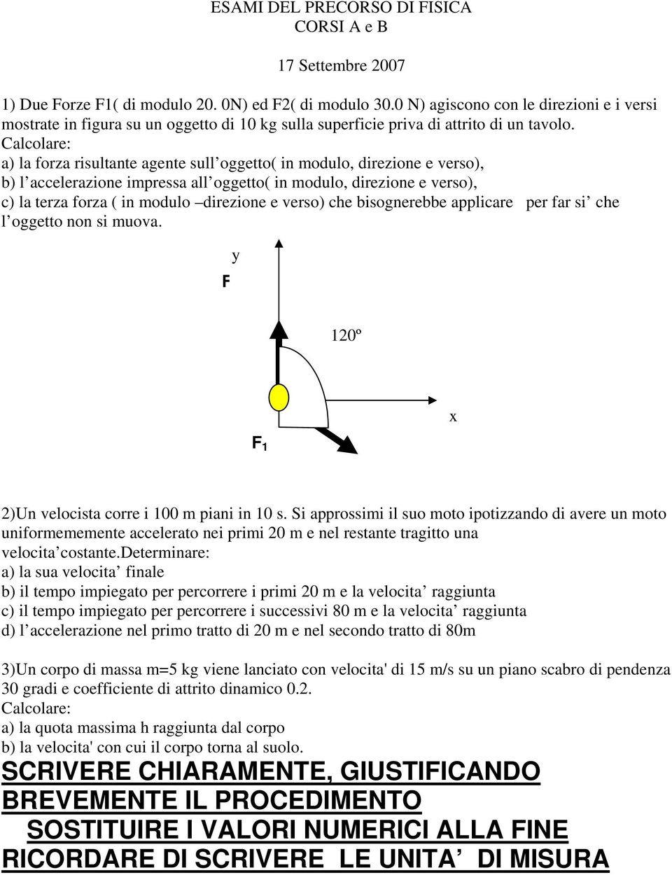 Calcolare: a) la forza risultante agente sull oggetto( in modulo, direzione e verso), b) l accelerazione impressa all oggetto( in modulo, direzione e verso), c) la terza forza ( in modulo direzione e