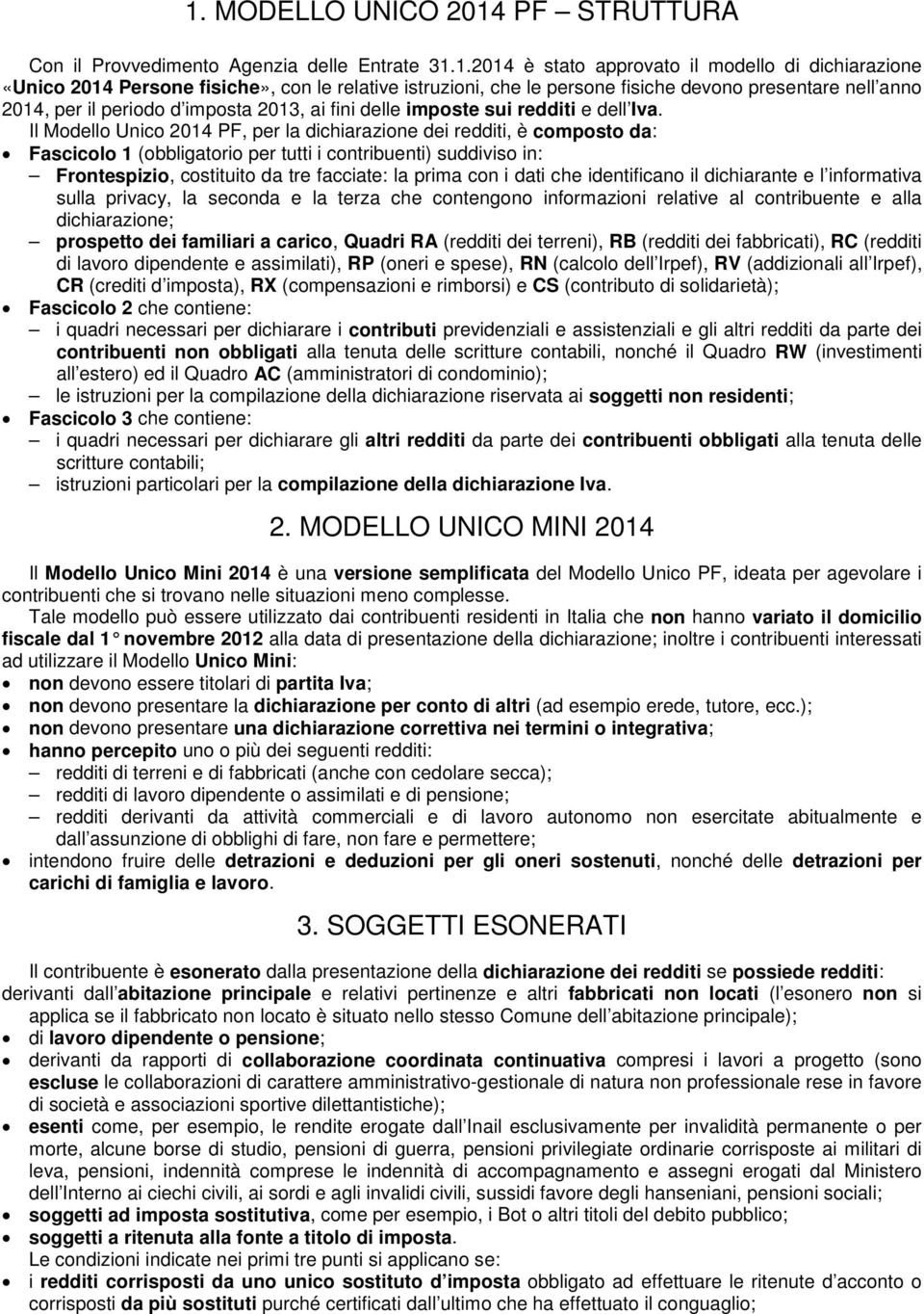 Il Modello Unico 2014 PF, per la dichiarazione dei redditi, è composto da: Fascicolo 1 (obbligatorio per tutti i contribuenti) suddiviso in: Frontespizio, costituito da tre facciate: la prima con i