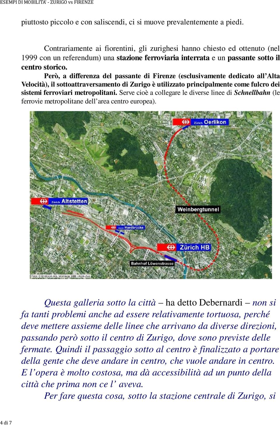 Però, a differenza del passante di Firenze (esclusivamente dedicato all Alta Velocità), il sottoattraversamento di Zurigo è utilizzato principalmente come fulcro dei sistemi ferroviari metropolitani.