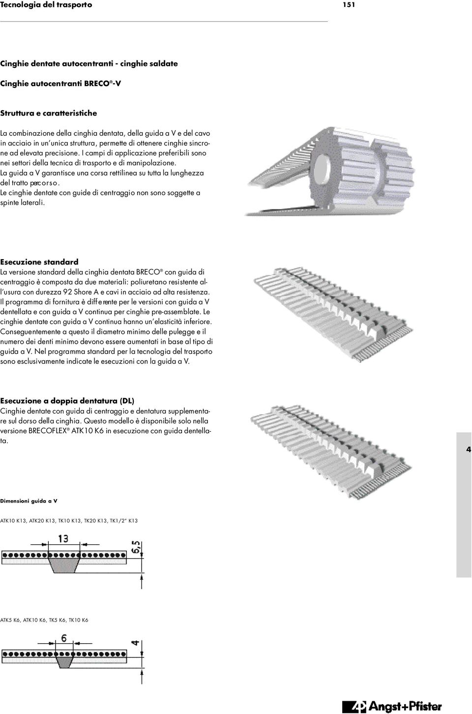 La guida a V garantisce una corsa rettilinea su tutta la lunghezza del tratto perc o r s o. Le cinghie dentate con guide di centraggio non sono soggette a spinte laterali.