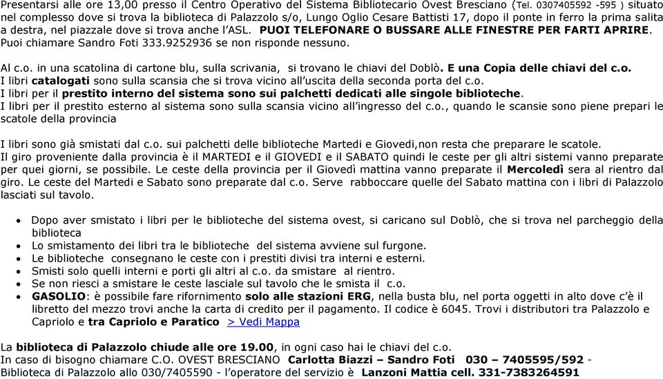 l ASL. PUOI TELEFONARE O BUSSARE ALLE FINESTRE PER FARTI APRIRE. Puoi chiamare Sandro Foti 333.9252936 se non risponde nessuno. Al c.o. in una scatolina di cartone blu, sulla scrivania, si trovano le chiavi del Doblò.