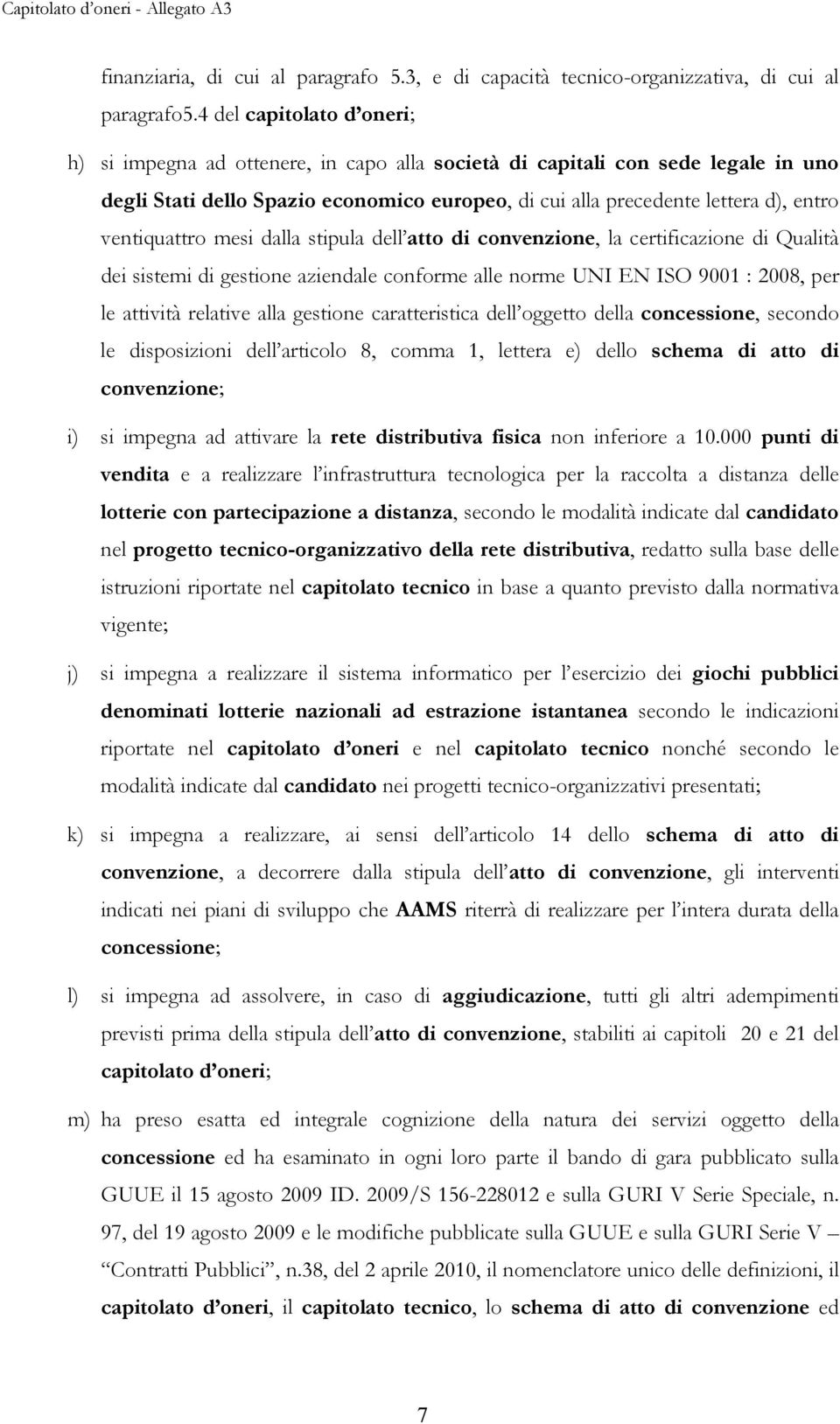 ventiquattro mesi dalla stipula dell atto di convenzione, la certificazione di Qualità dei sistemi di gestione aziendale conforme alle norme UNI EN ISO 9001 : 2008, per le attività relative alla