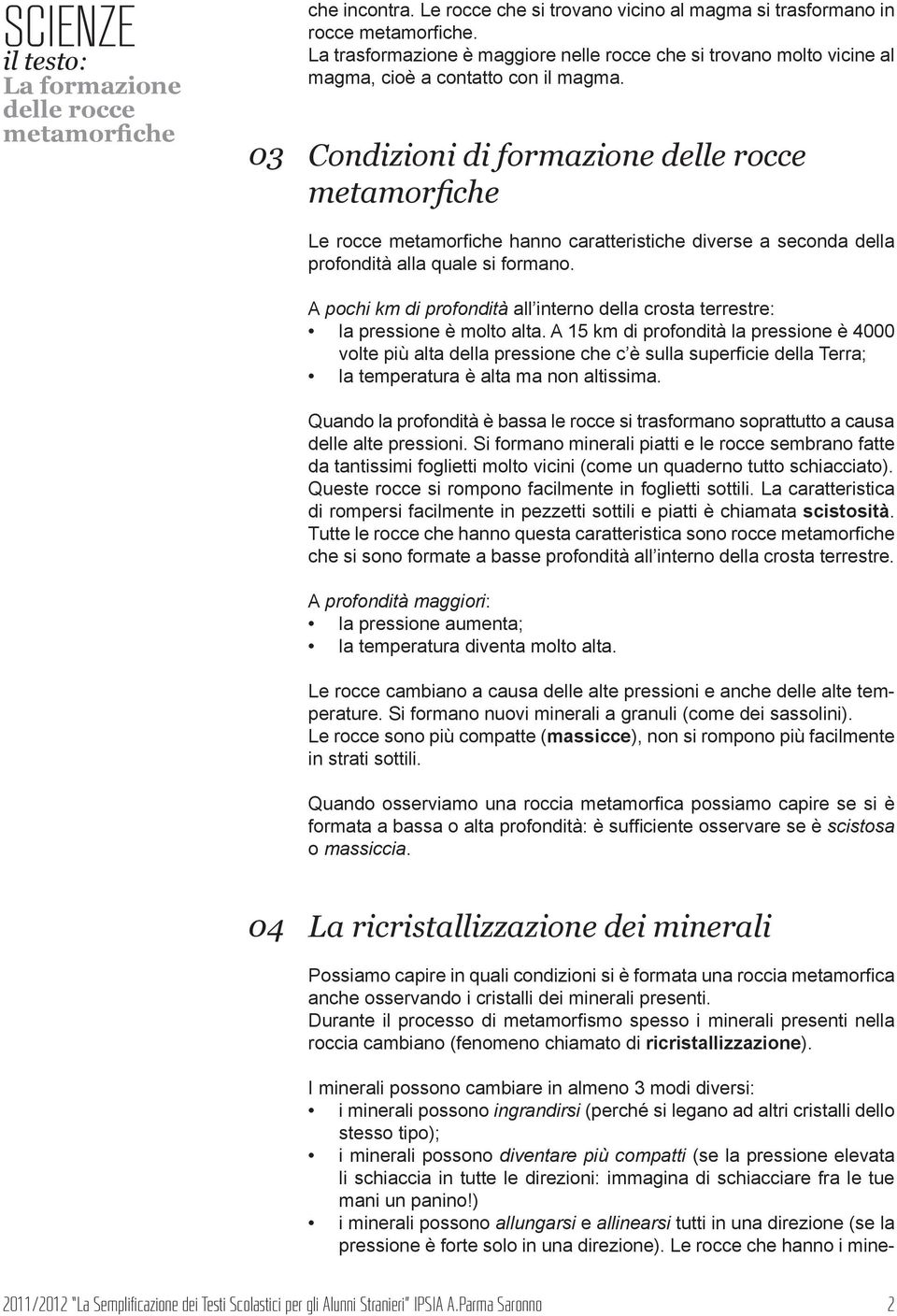 A pochi km di profondità all interno della crosta terrestre: la pressione è molto alta.