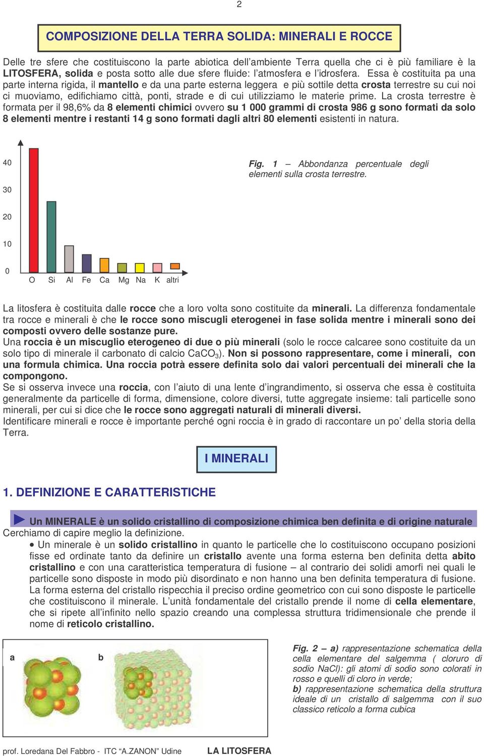 Essa è costituita pa una parte interna rigida, il mantello e da una parte esterna leggera e più sottile detta crosta terrestre su cui noi ci muoviamo, edifichiamo città, ponti, strade e di cui