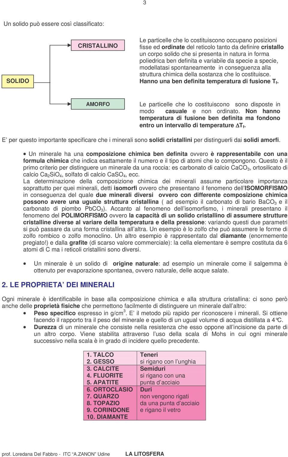 Hanno una ben definita temperatura di fusione T f. AMORFO Le particelle che lo costituiscono sono disposte in modo casuale e non ordinato.