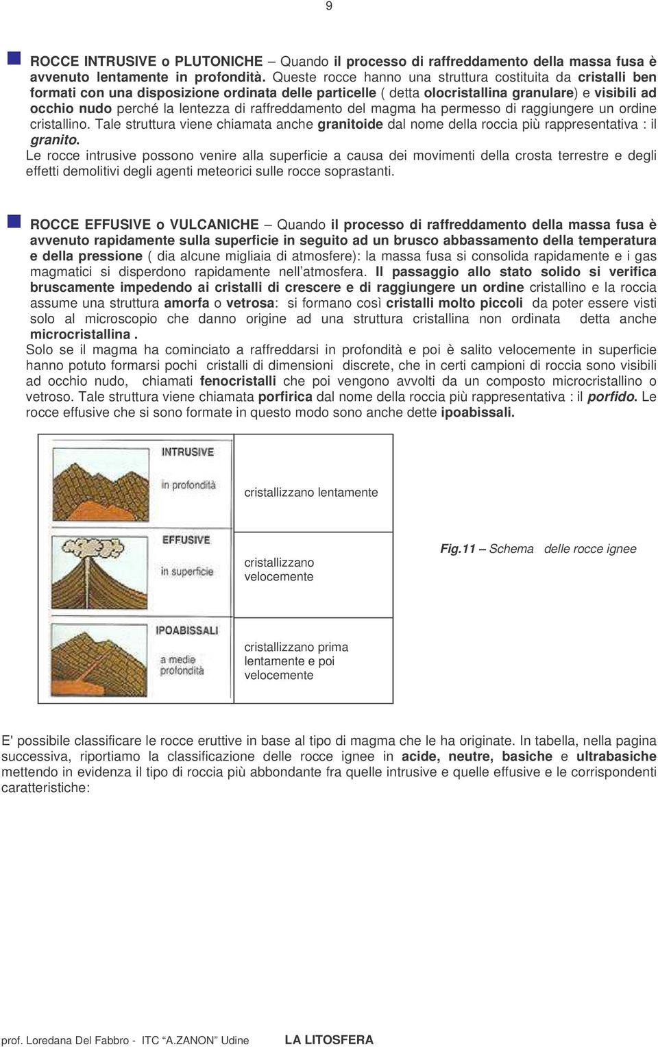 raffreddamento del magma ha permesso di raggiungere un ordine cristallino. Tale struttura viene chiamata anche granitoide dal nome della roccia più rappresentativa : il granito.