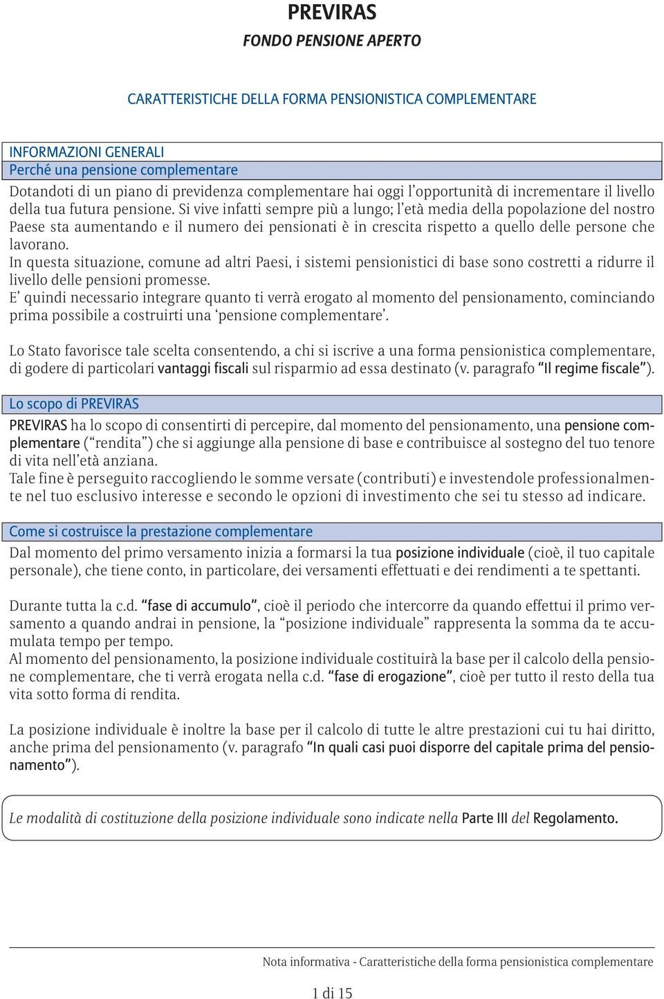 Si vive infatti sempre più a lungo; l età media della popolazione del nostro Paese sta aumentando e il numero dei pensionati è in crescita rispetto a quello delle persone che lavorano.