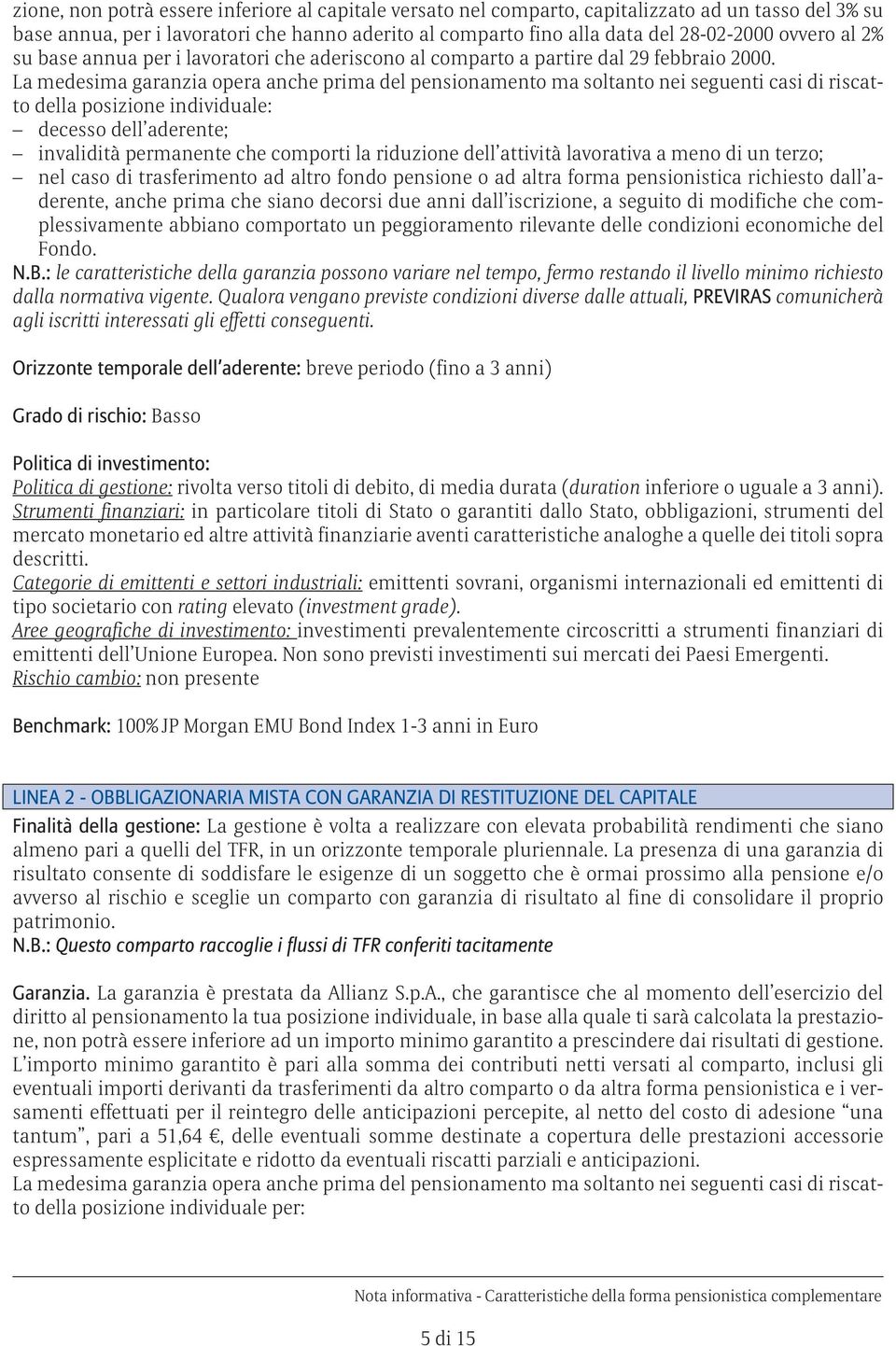 La medesima garanzia opera anche prima del pensionamento ma soltanto nei seguenti casi di riscatto della posizione individuale: decesso dell aderente; invalidità permanente che comporti la riduzione