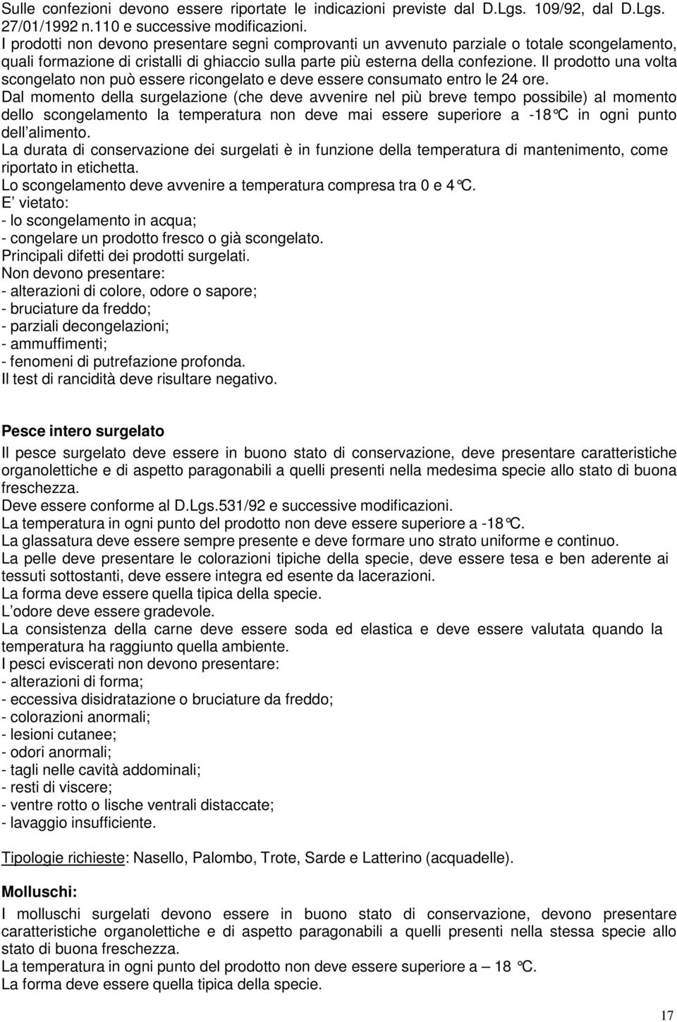 Il prodotto una volta scongelato non può essere ricongelato e deve essere consumato entro le 24 ore.