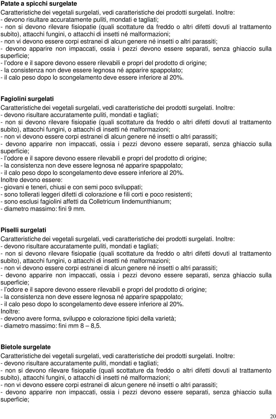 o attacchi di insetti né malformazioni; - non vi devono essere corpi estranei di alcun genere né insetti o altri parassiti; - devono apparire non impaccati, ossia i pezzi devono essere separati,