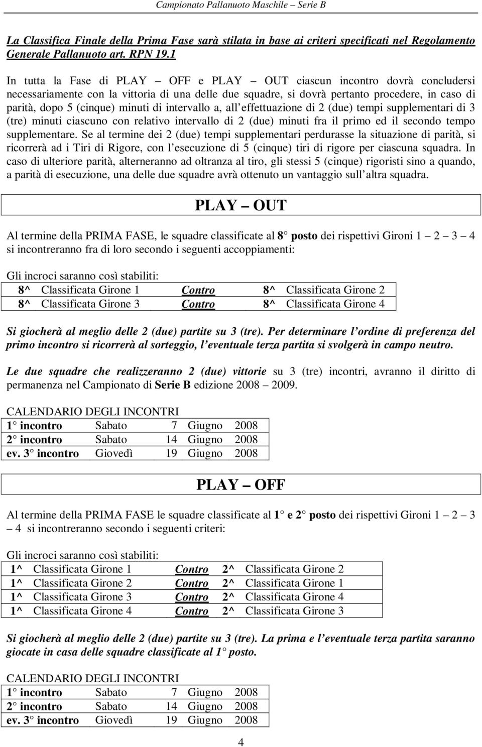 minuti di intervallo a, all effettuazione di 2 (due) tempi supplementari di 3 (tre) minuti ciascuno con relativo intervallo di 2 (due) minuti fra il primo ed il secondo tempo supplementare.