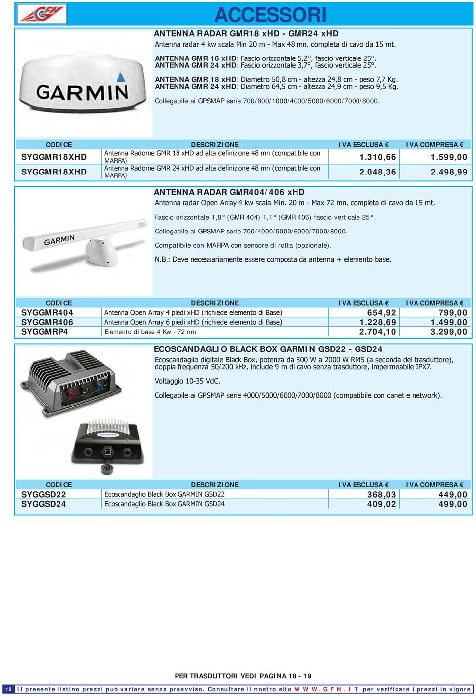 ANTENNA GMR 24 xhd: Diametro 64,5 cm - altezza 24,9 cm - peso 9,5 Kg. Collegabile ai GPSMAP serie 700/800/1000/4000/5000/6000/7000/8000.