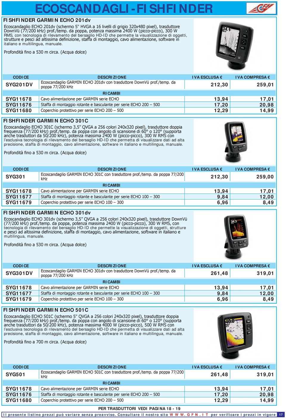 staffa di montaggio, cavo alimentazione, software in italiano e multilingua, manuale. Profondità fino a 530 m circa. (Acqua dolce) Ecoscandaglio GARMIN ECHO 201dv con trasduttore DownVü prof./temp.