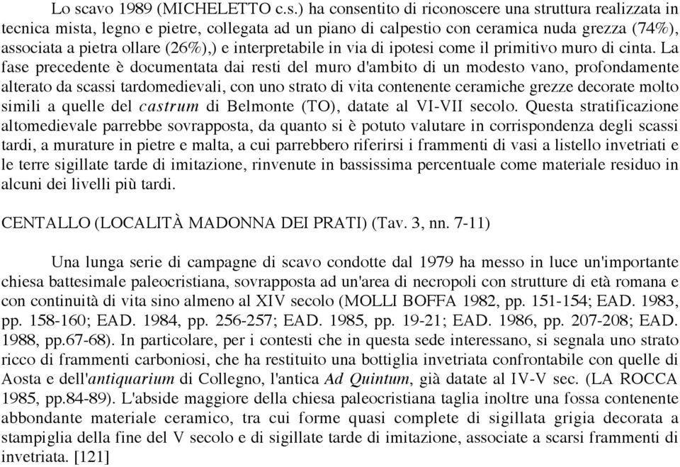 La fase precedente è documentata dai resti del muro d'ambito di un modesto vano, profondamente alterato da scassi tardomedievali, con uno strato di vita contenente ceramiche grezze decorate molto