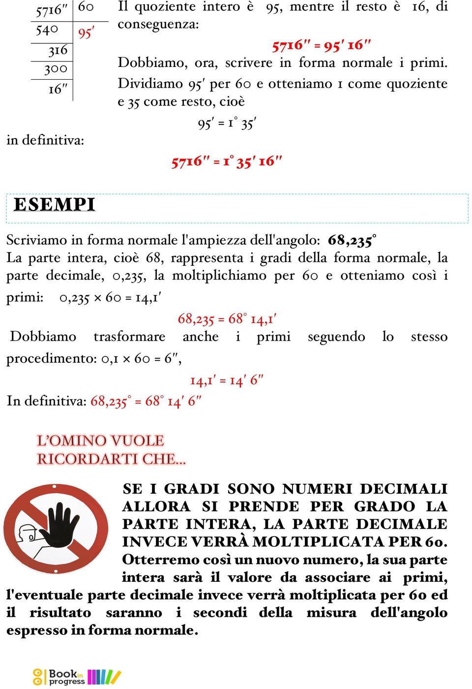 i gradi della forma normale, la parte decimale, 0,235, la moltiplichiamo per 60 e otteniamo così i primi: 0,235 60 = 14,1 68,235 = 68 14,1 Dobbiamo trasformare anche i primi seguendo lo stesso