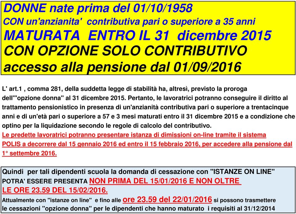 Pertanto, le lavoratrici potranno conseguire il diritto al trattamento pensionistico in presenza di un'anzianità contributiva pari o superiore a trentacinque anni e di un'età pari o superiore a 57 e