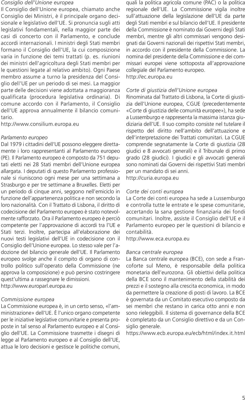 I ministri degli Stati membri formano il Consiglio dell UE, la cui composizione varia in funzione dei temi trattati (p. es.