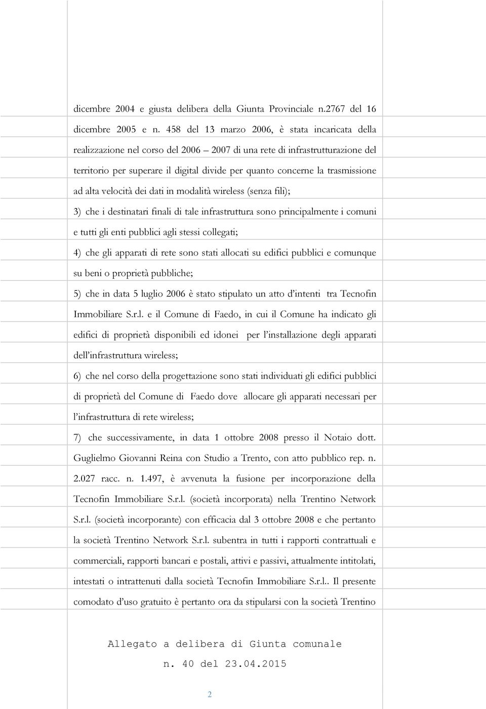 trasmissione ad alta velocità dei dati in modalità wireless (senza fili); 3) che i destinatari finali di tale infrastruttura sono principalmente i comuni e tutti gli enti pubblici agli stessi