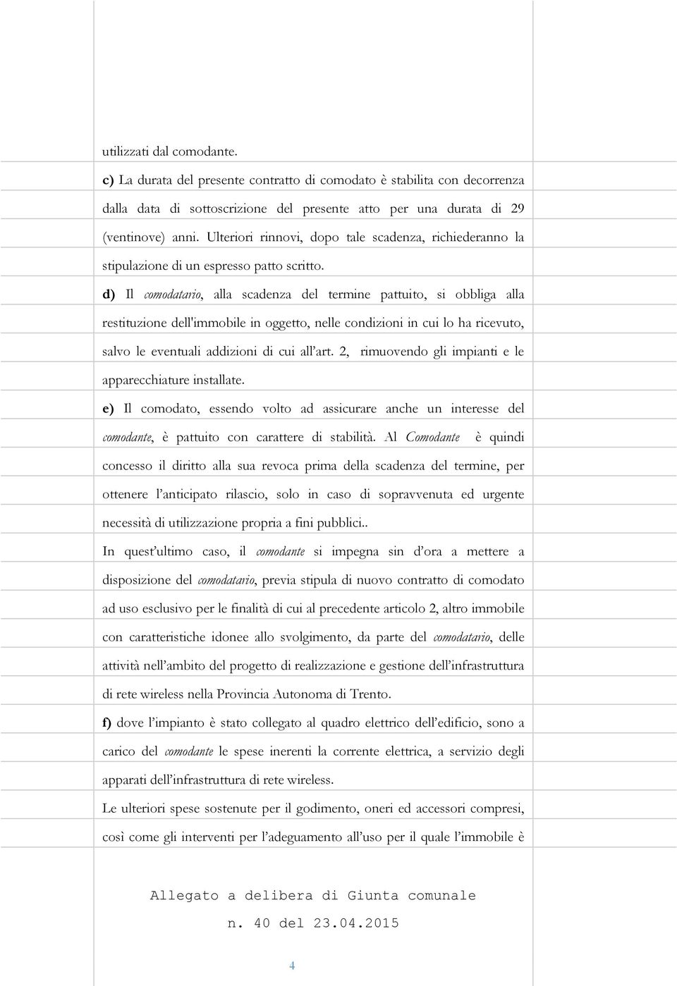 d) Il comodatario, alla scadenza del termine pattuito, si obbliga alla restituzione dell'immobile in oggetto, nelle condizioni in cui lo ha ricevuto, salvo le eventuali addizioni di cui all art.