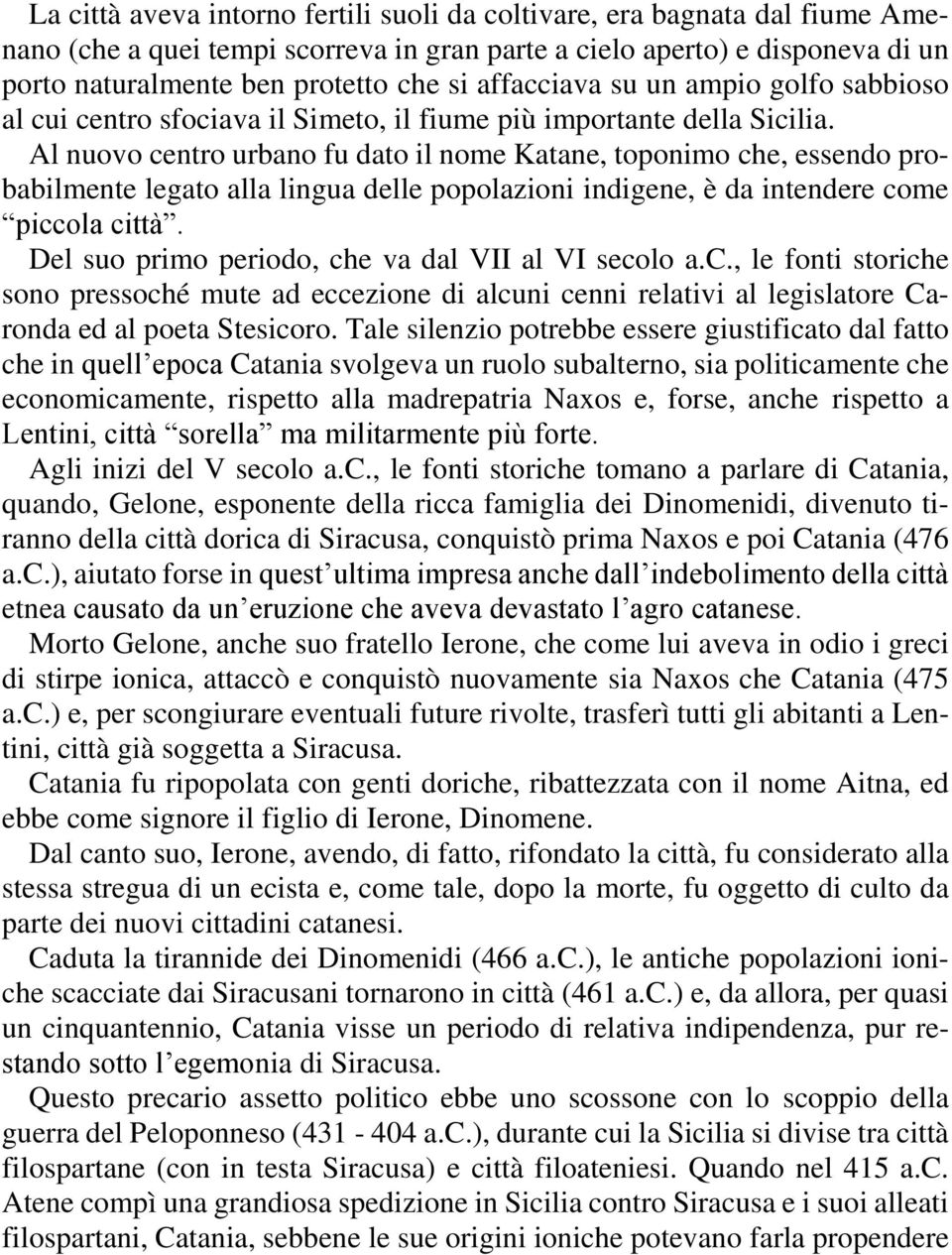 Al nuovo centro urbano fu dato il nome Katane, toponimo che, essendo probabilmente legato alla lingua delle popolazioni indigene, è da intendere come piccola città.