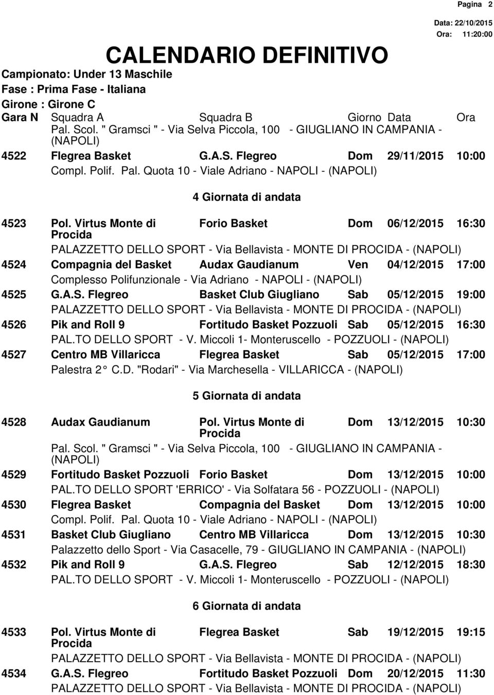 Flegreo Basket Club Giugliano Sab 05/12/2015 19:00 4526 Pik and Roll 9 Fortitudo Basket Pozzuoli Sab 05/12/2015 16:30 PAL.TO DELLO SPORT - V.