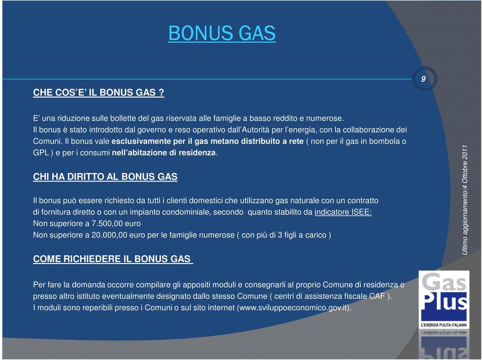 Il bonus vale esclusivamente per il gas metano distribuito a rete ( non per il gas in bombola o GPL ) e per i consumi nell abitazione di residenza.