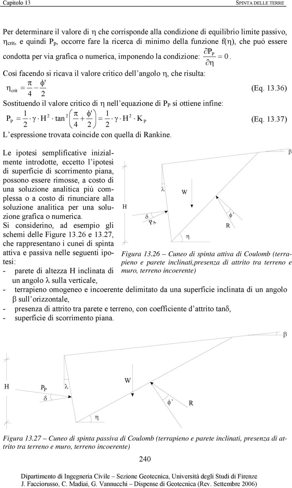 36) 4 Sostituendo il valore critico di η nell equazione di si ottiene infine: 1 π φ 1 = γ tan + = γ (Eq. 13.37) 4 L espressione trovata coincide con quella di Rankine.