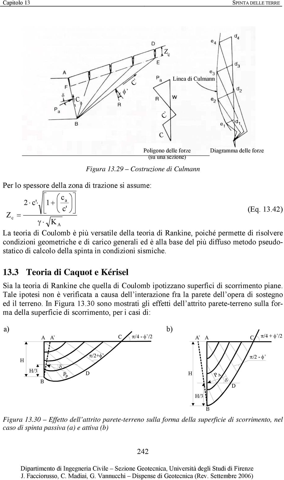 risolvere condizioni geometriche e di carico generali ed è alla base del più diffuso metodo pseudostatico di calcolo della spinta in condizioni sismiche. 13.