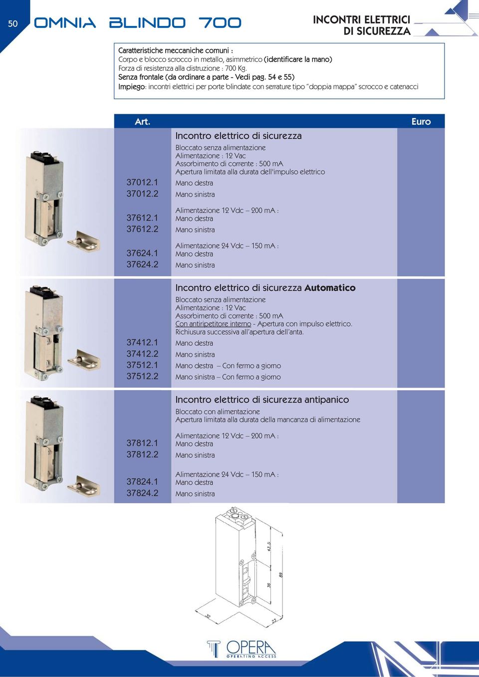 2 37624.1 37624.2 Alimentazione : 12 Vac Assorbimento di corrente : 500 ma Alimentazione 12 Vdc 200 ma : Alimentazione 24 Vdc 150 ma : 37412.1 37412.2 37512.1 37512.