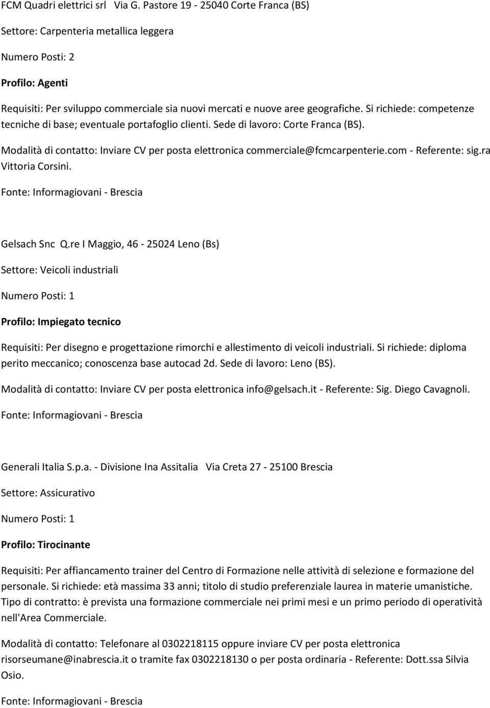 Si richiede: competenze tecniche di base; eventuale portafoglio clienti. Sede di lavoro: Corte Franca (BS). Modalità di contatto: Inviare CV per posta elettronica commerciale@fcmcarpenterie.