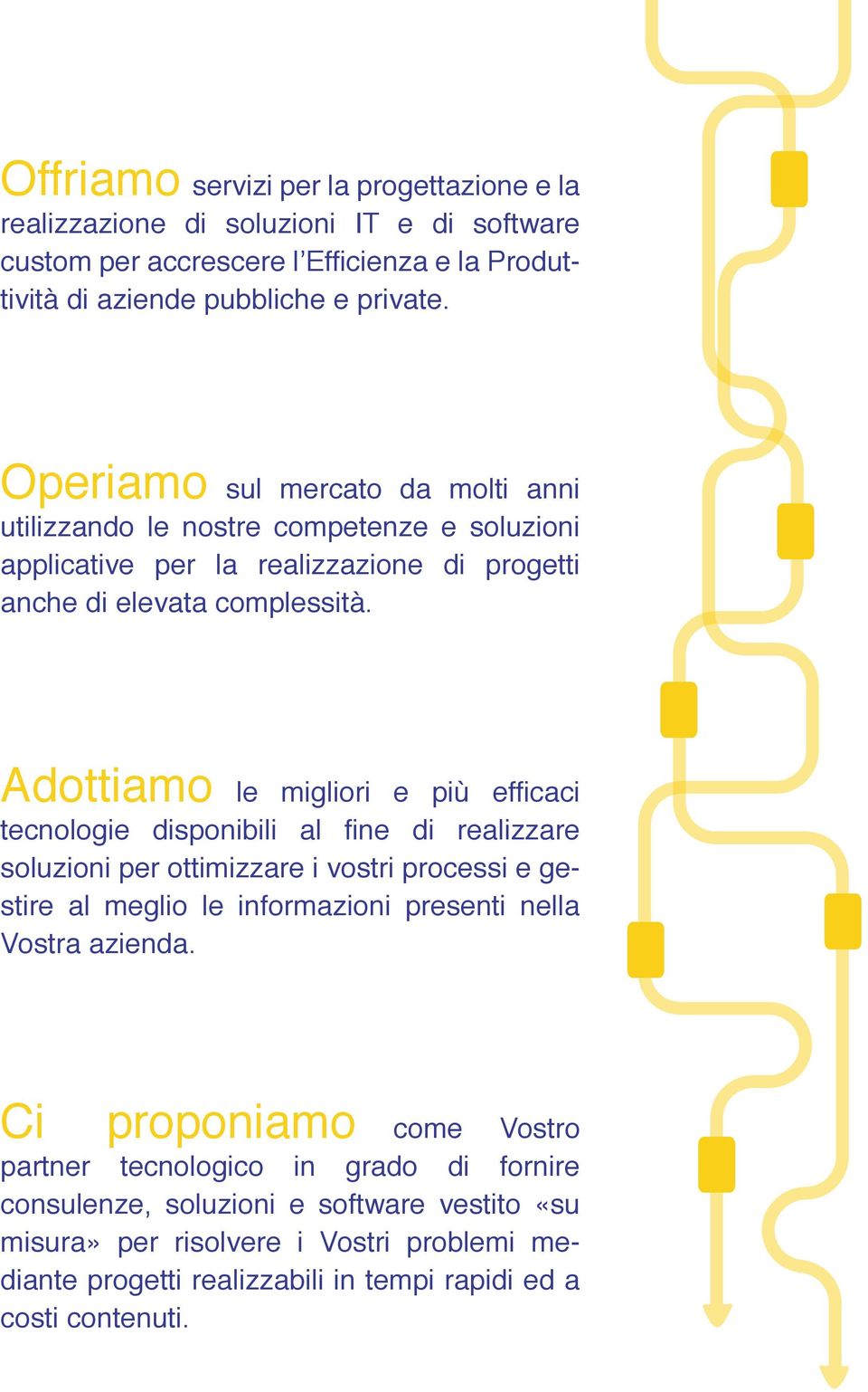 Adottiamo le migliori e più efficaci tecnologie disponibili al fine di realizzare soluzioni per ottimizzare i vostri processi e gestire al meglio le informazioni presenti nella Vostra