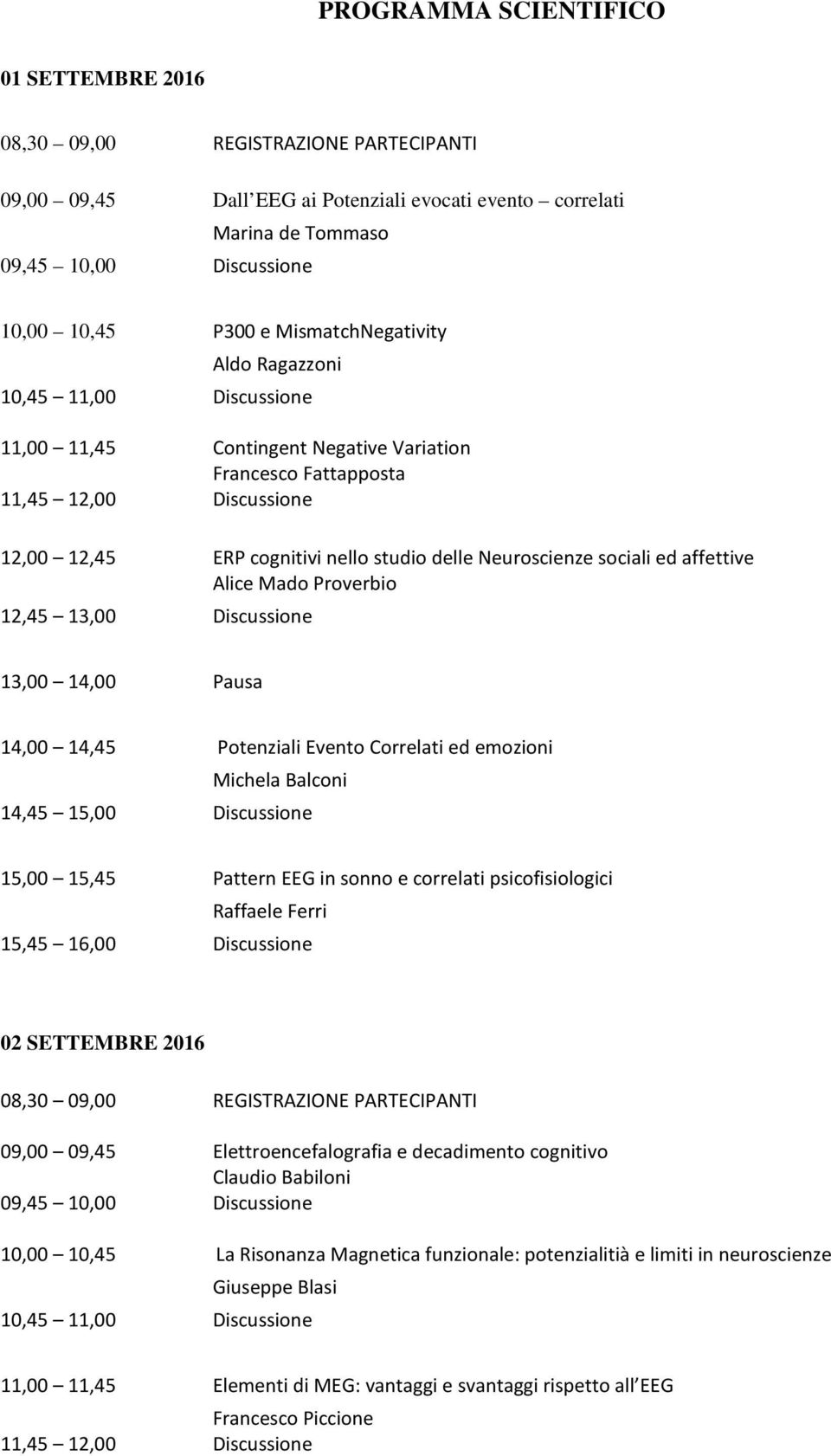 Neuroscienze sociali ed affettive Alice Mado Proverbio 12,45 13,00 Discussione 13,00 14,00 Pausa 14,00 14,45 Potenziali Evento Correlati ed emozioni Michela Balconi 14,45 15,00 Discussione 15,00