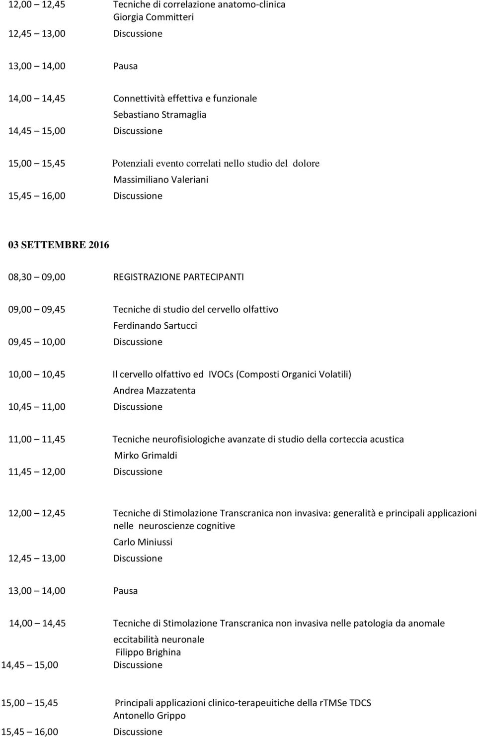 Tecniche di studio del cervello olfattivo Ferdinando Sartucci 09,45 10,00 Discussione 10,00 10,45 Il cervello olfattivo ed IVOCs (Composti Organici Volatili) Andrea Mazzatenta 10,45 11,00 Discussione