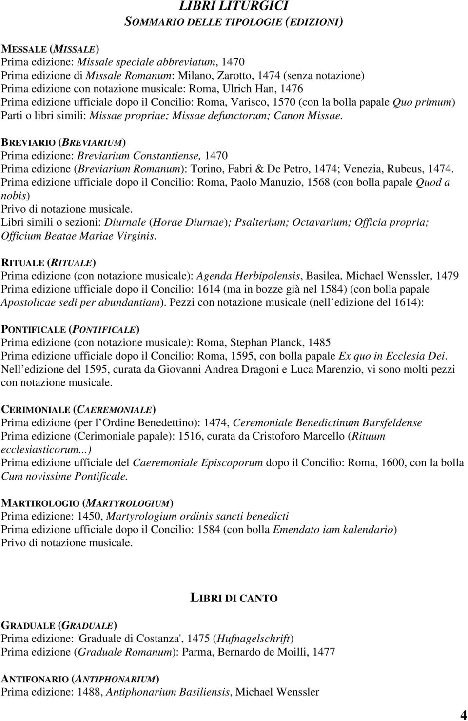 Missae defunctorum; Canon Missae. BREVIARIO (BREVIARIUM) Prima edizione: Breviarium Constantiense, 1470 Prima edizione (Breviarium Romanum): Torino, Fabri & De Petro, 1474; Venezia, Rubeus, 1474.