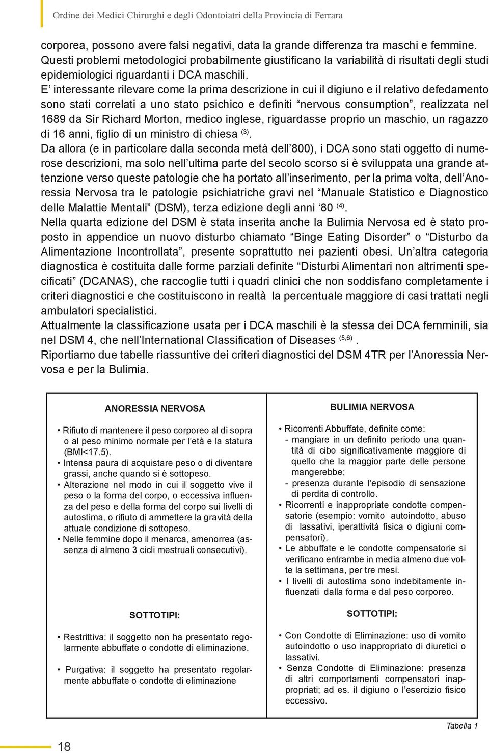 E interessante rilevare come la prima descrizione in cui il digiuno e il relativo defedamento sono stati correlati a uno stato psichico e definiti nervous consumption, realizzata nel 1689 da Sir