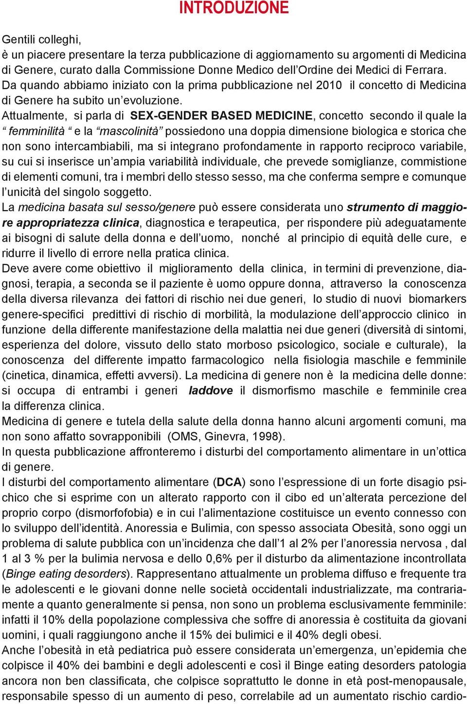 Attualmente, si parla di SEX-GENDER BASED MEDICINE, concetto secondo il quale la femminilità e la mascolinità possiedono una doppia dimensione biologica e storica che non sono intercambiabili, ma si