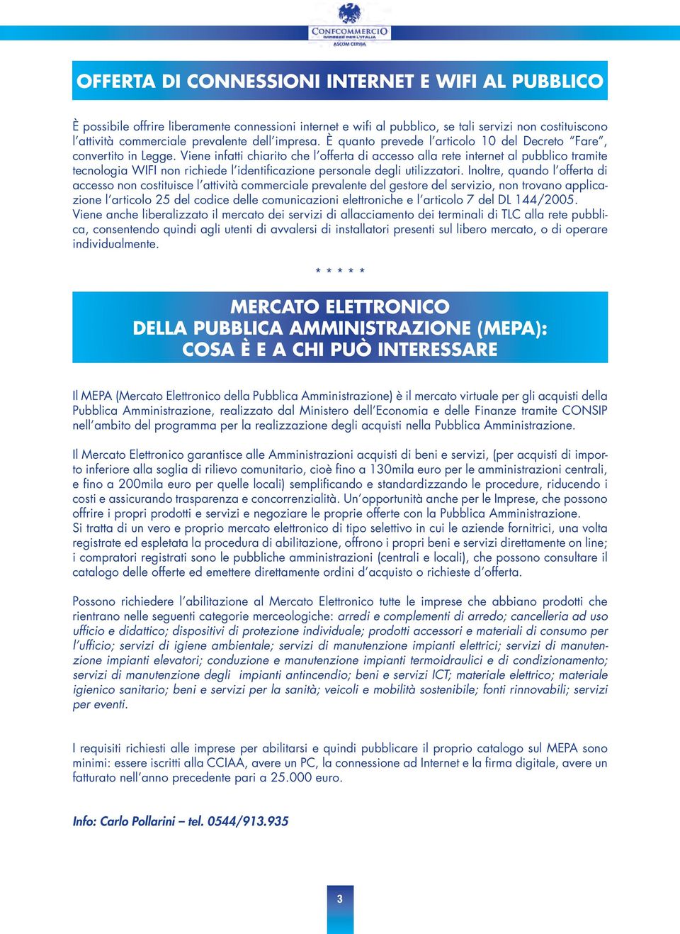 Viene infatti chiarito che l offerta di accesso alla rete internet al pubblico tramite tecnologia WIFI non richiede l identificazione personale degli utilizzatori.