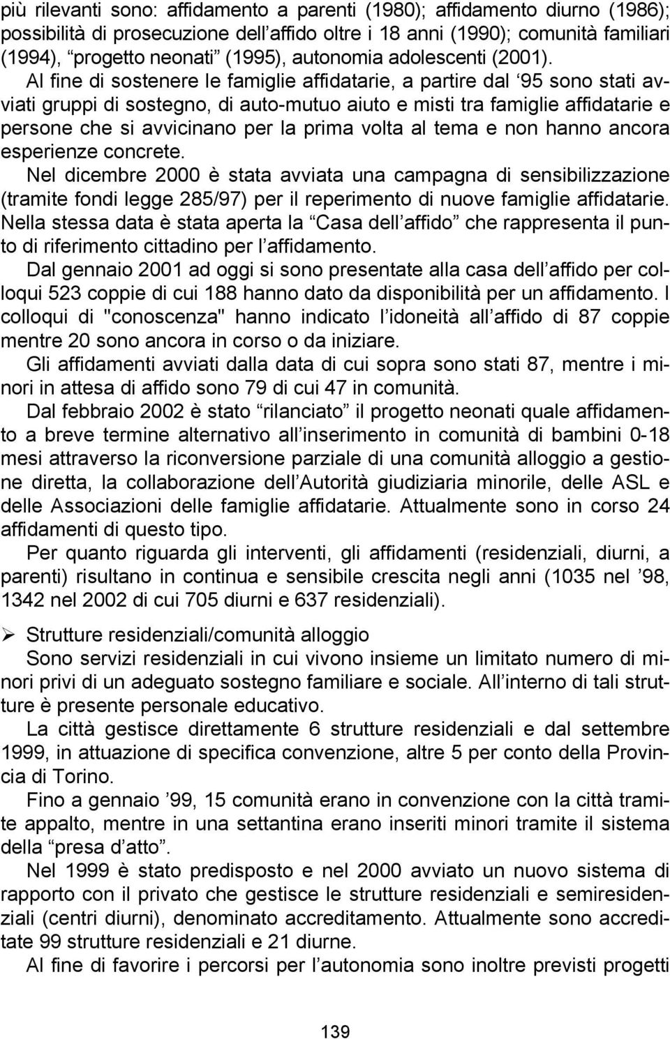 Al fine di sostenere le famiglie affidatarie, a partire dal 95 sono stati avviati gruppi di sostegno, di auto-mutuo aiuto e misti tra famiglie affidatarie e persone che si avvicinano per la prima