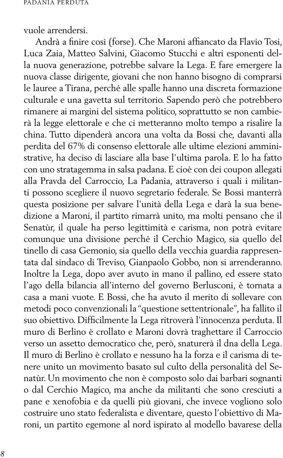 E fare emergere la nuova classe dirigente, giovani che non hanno bisogno di comprarsi le lauree a Tirana, perché alle spalle hanno una discreta formazione culturale e una gavetta sul territorio.