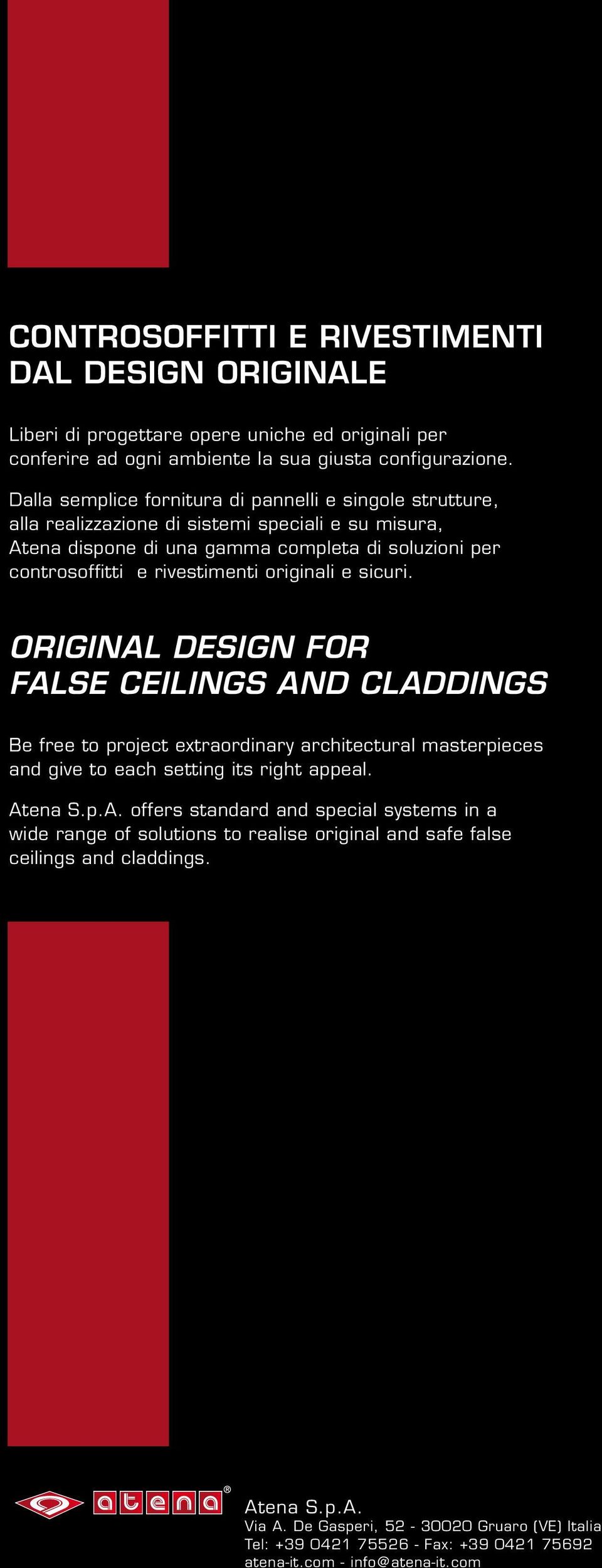 originali e sicuri. ORIGINAL DESIGN FOR FALSE CEILINGS AND CLADDINGS Be free to project extraordinary architectural masterpieces and give to each setting its right appeal. Atena S.p.A. offers standard and special systems in a wide range of solutions to realise original and safe false ceilings and claddings.