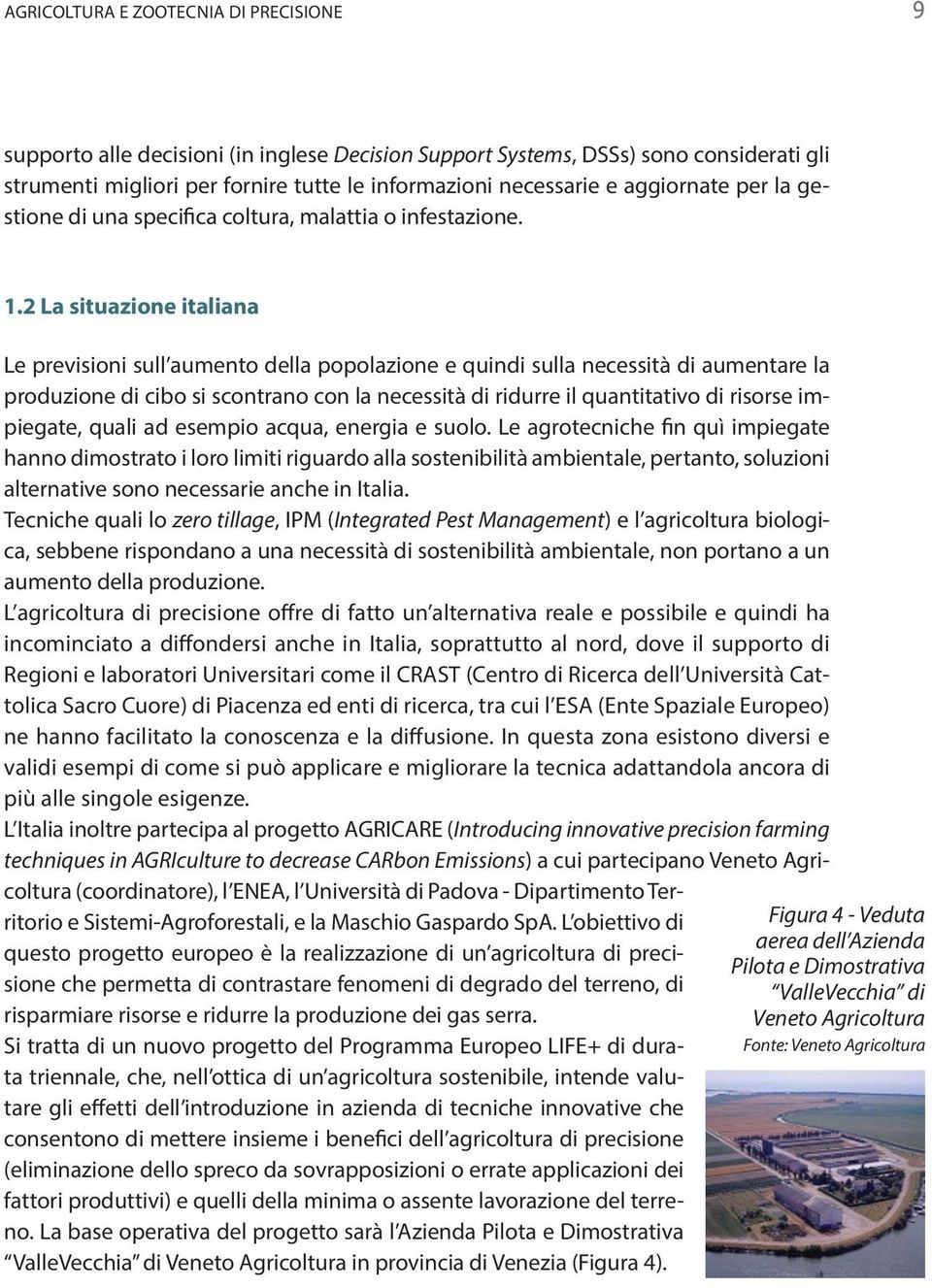 2 La situazione italiana Le previsioni sull aumento della popolazione e quindi sulla necessità di aumentare la produzione di cibo si scontrano con la necessità di ridurre il quantitativo di risorse