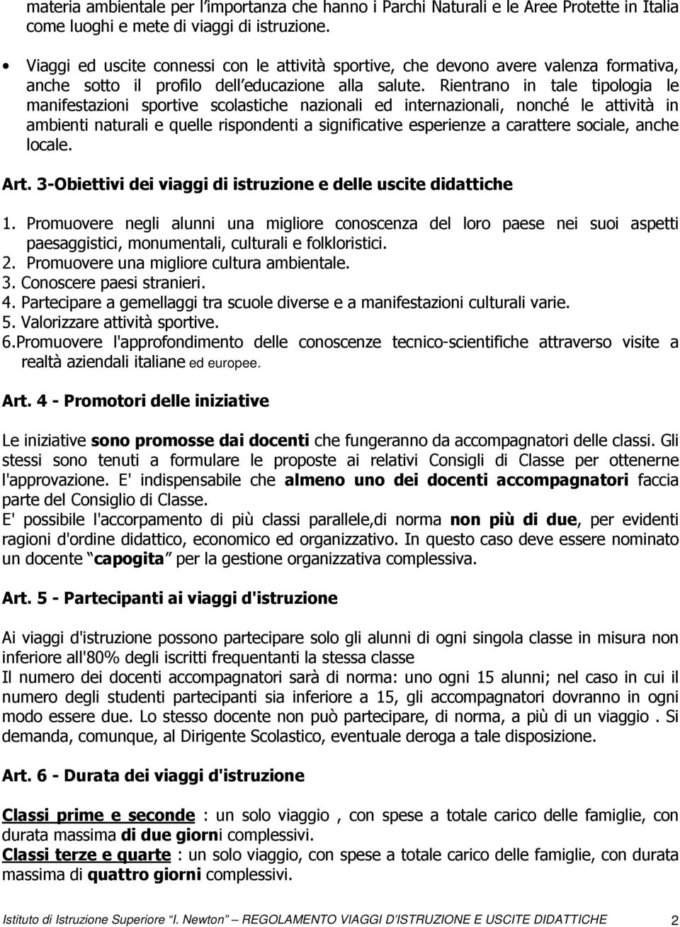 Rientrano in tale tipologia le manifestazioni sportive scolastiche nazionali ed internazionali, nonché le attività in ambienti naturali e quelle rispondenti a significative esperienze a carattere