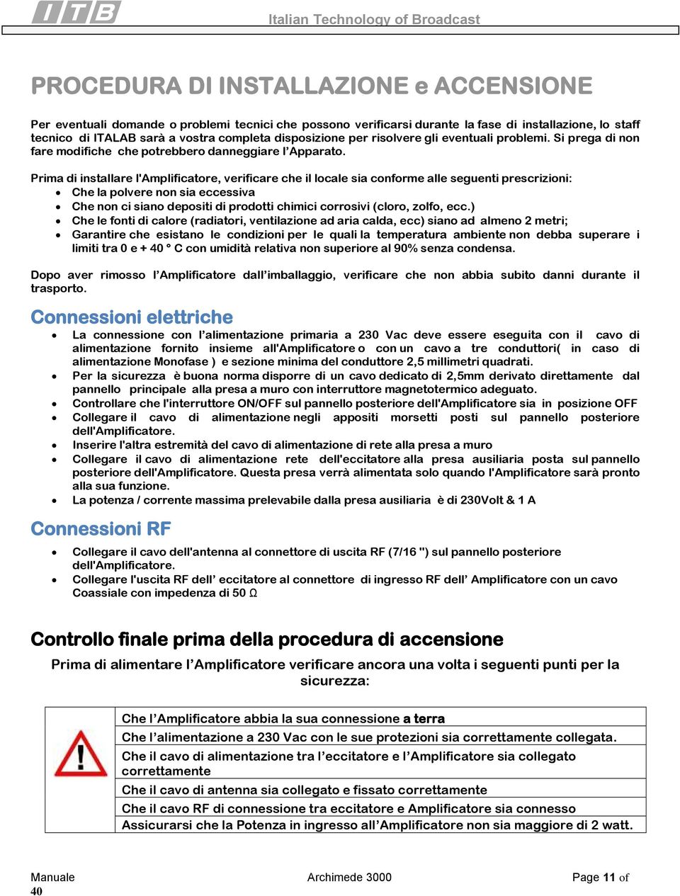 Prima di installare l'amplificatore, verificare che il locale sia conforme alle seguenti prescrizioni: Che la polvere non sia eccessiva Che non ci siano depositi di prodotti chimici corrosivi (cloro,